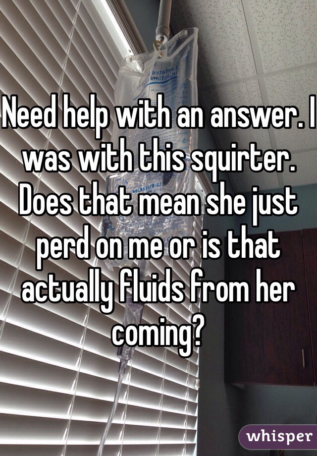 Need help with an answer. I was with this squirter. Does that mean she just perd on me or is that actually fluids from her coming? 
