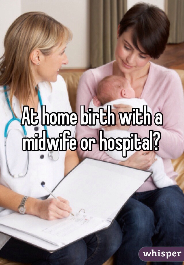At home birth with a midwife or hospital?
