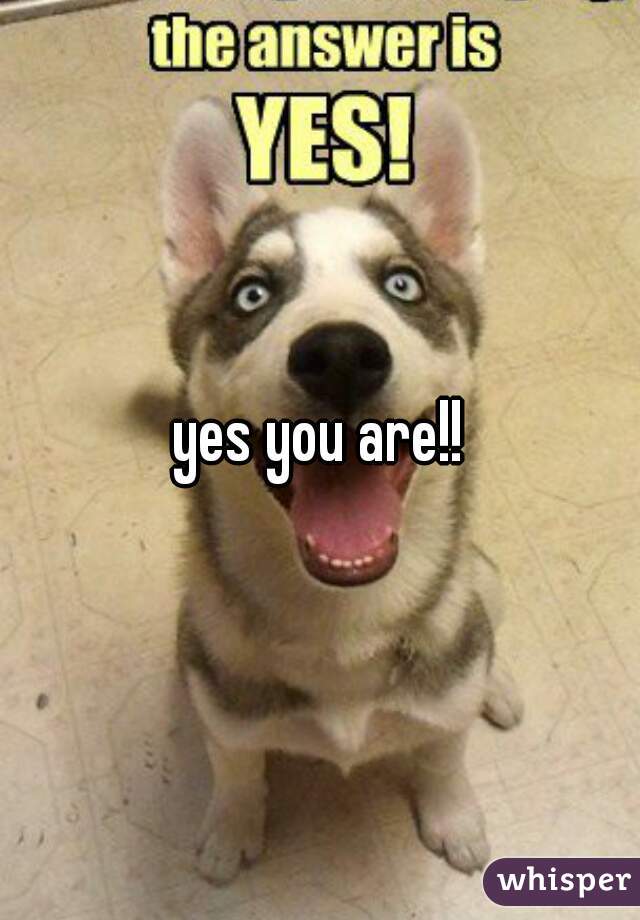 yes you are!!
