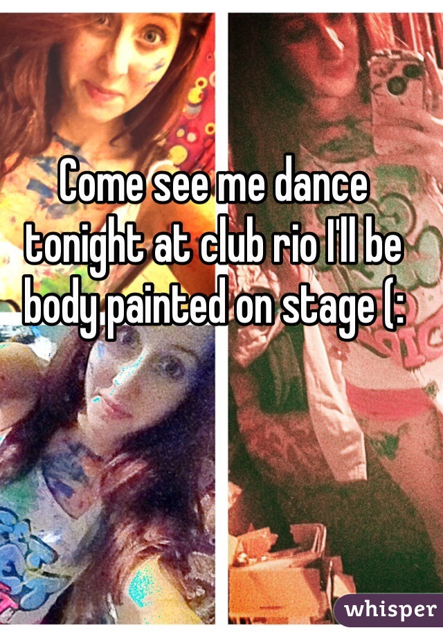 Come see me dance tonight at club rio I'll be body painted on stage (: