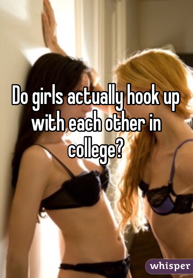 Do girls actually hook up with each other in college? 