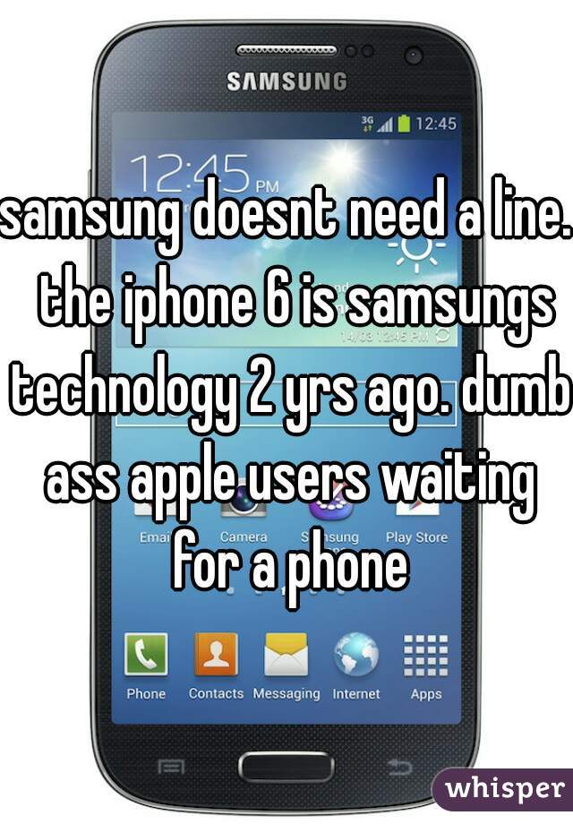 samsung doesnt need a line.  the iphone 6 is samsungs technology 2 yrs ago. dumb ass apple users waiting for a phone