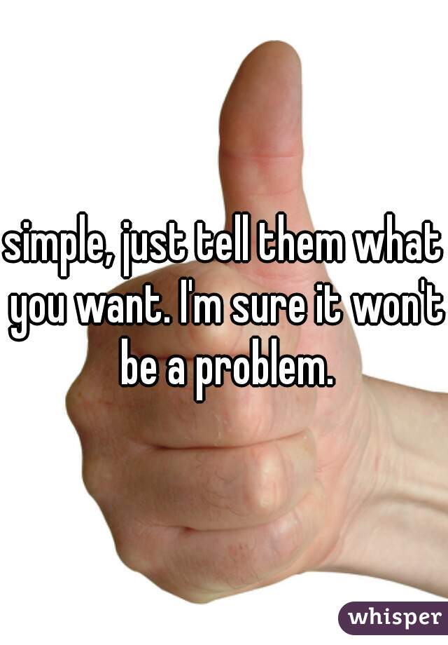 simple, just tell them what you want. I'm sure it won't be a problem.