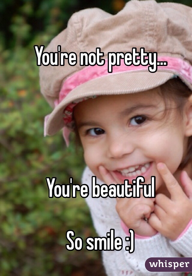 You're not pretty...




You're beautiful

So smile :) 
