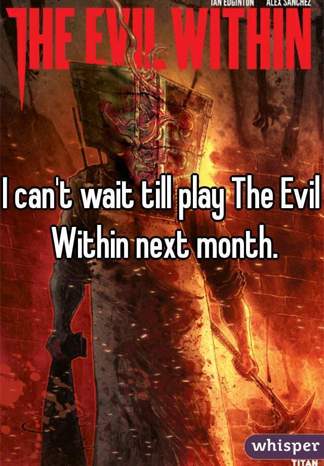 I can't wait till play The Evil Within next month.