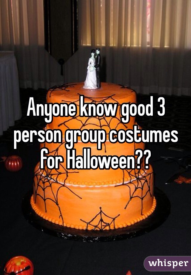 Anyone know good 3 person group costumes for Halloween?? 