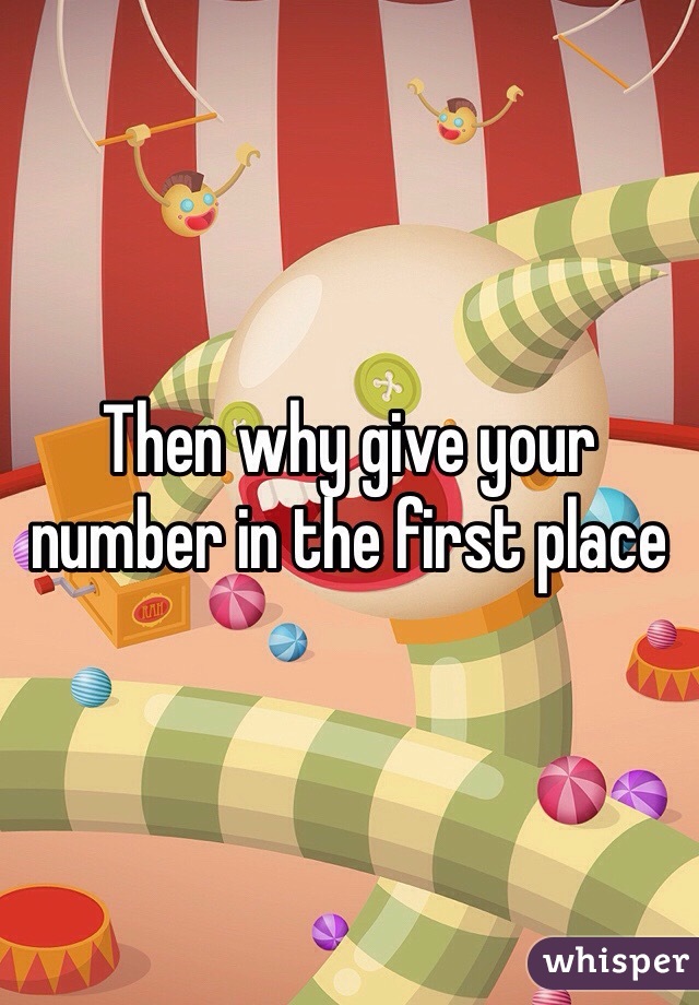 Then why give your number in the first place