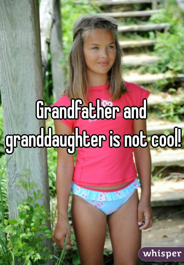 Grandfather and granddaughter is not cool!