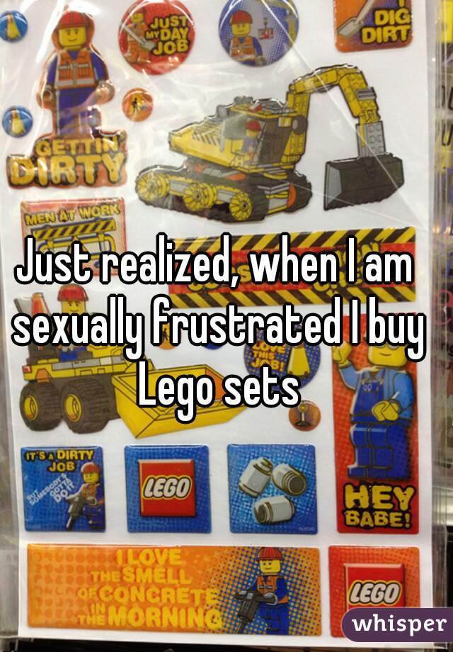 Just realized, when I am sexually frustrated I buy Lego sets