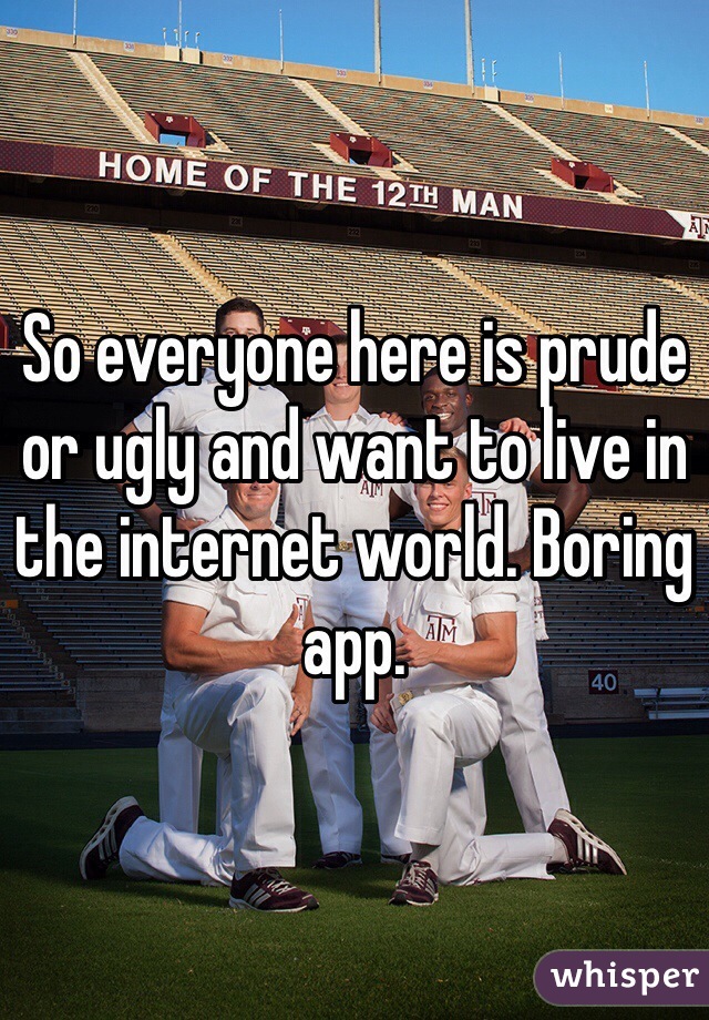 So everyone here is prude or ugly and want to live in the internet world. Boring app.