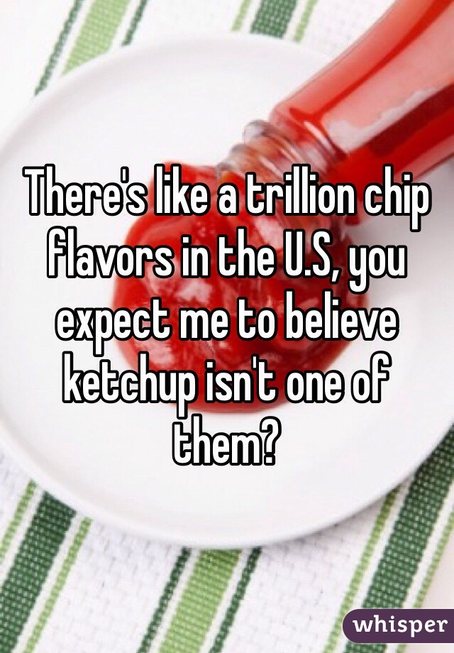There's like a trillion chip flavors in the U.S, you expect me to believe ketchup isn't one of them?