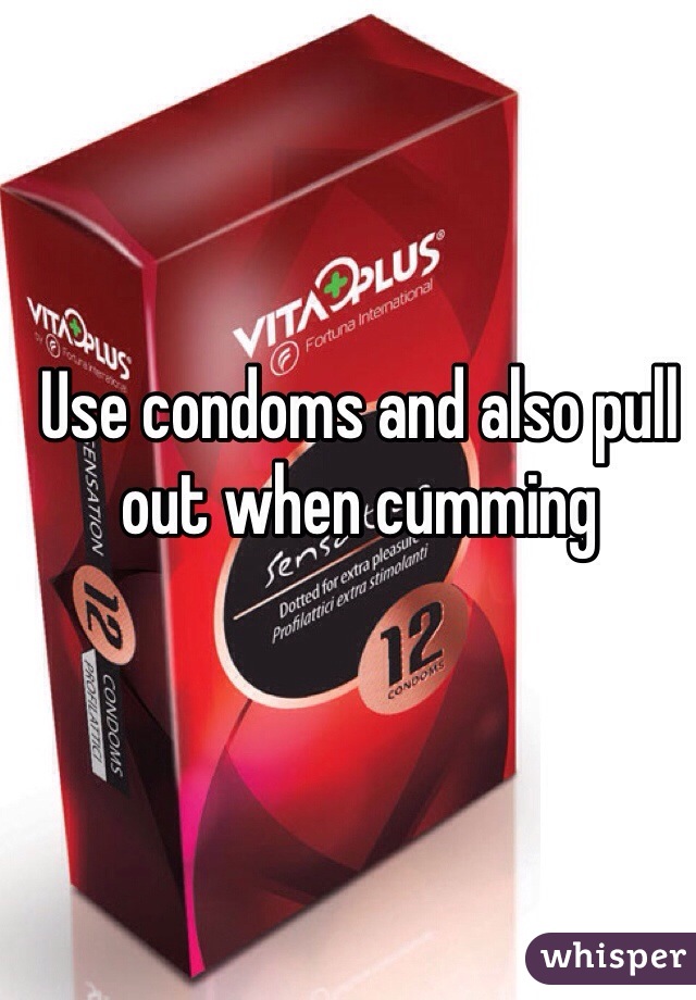 Use condoms and also pull out when cumming