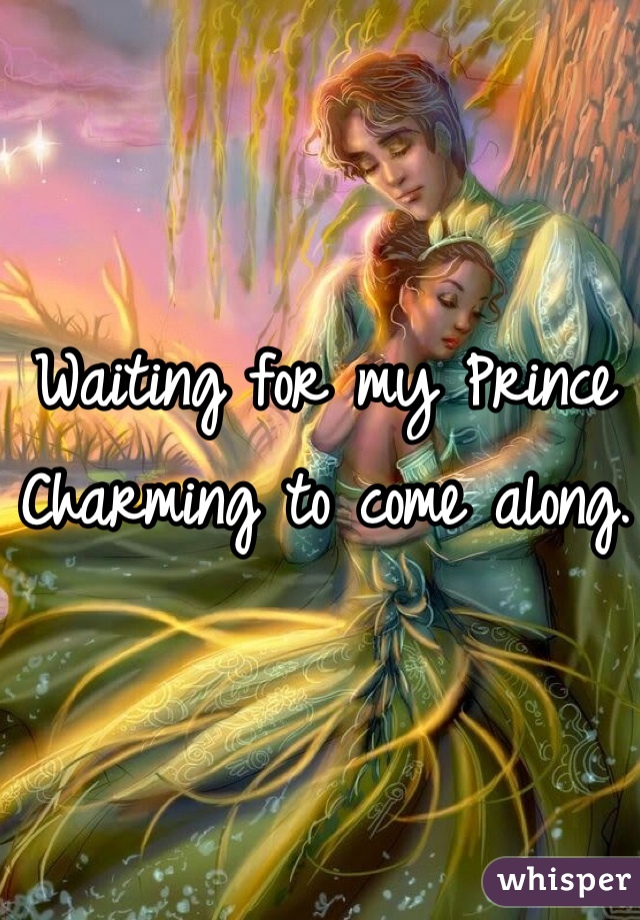 Waiting for my Prince Charming to come along.