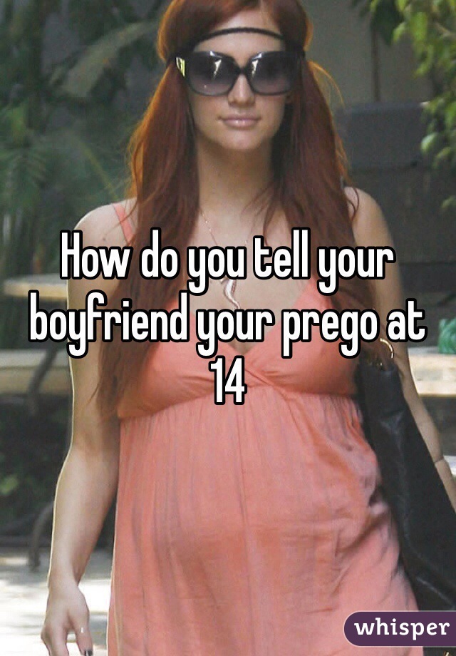 How do you tell your boyfriend your prego at 14