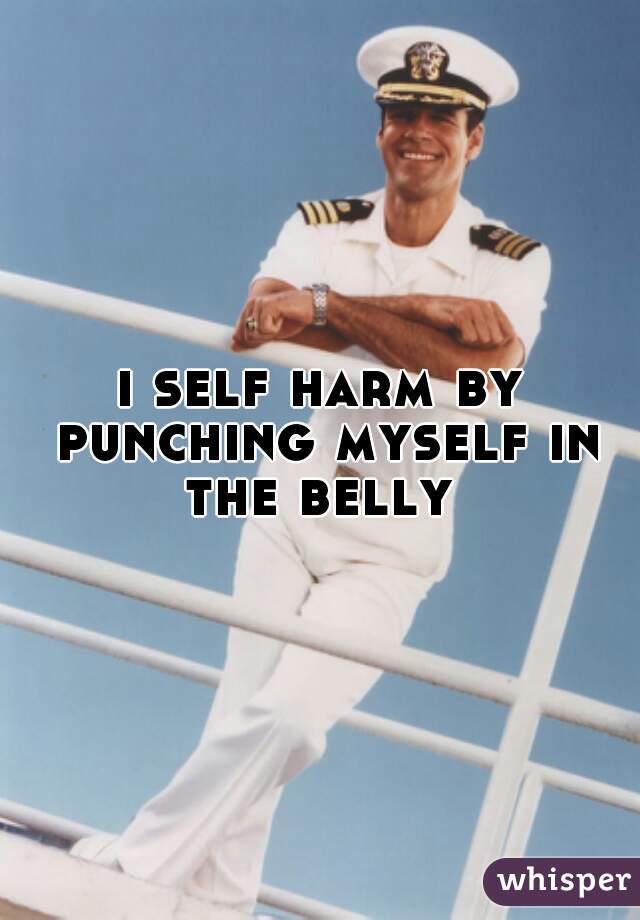 i self harm by punching myself in the belly 