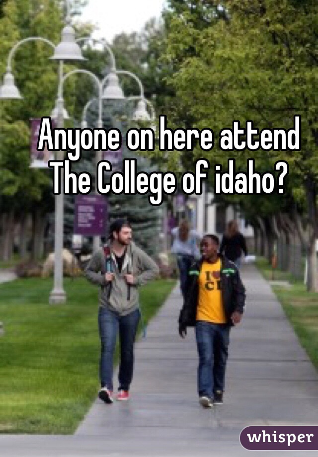 Anyone on here attend The College of idaho?