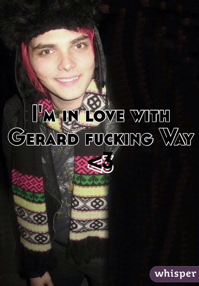 I'm in love with Gerard fucking Way <3 