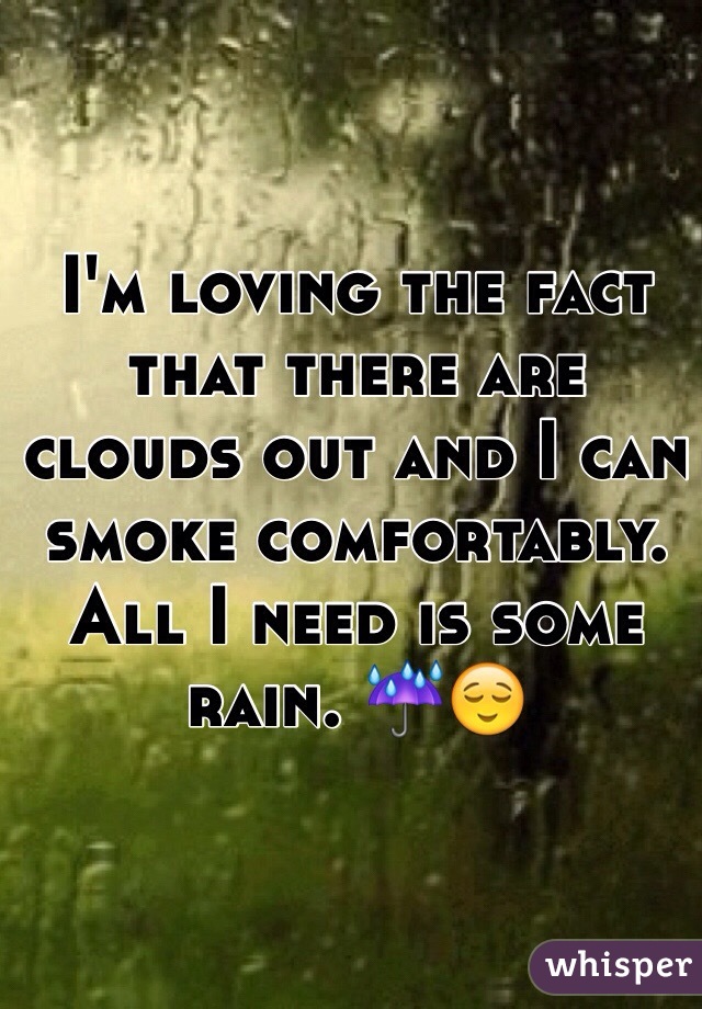 I'm loving the fact that there are clouds out and I can smoke comfortably. All I need is some rain. ☔️😌