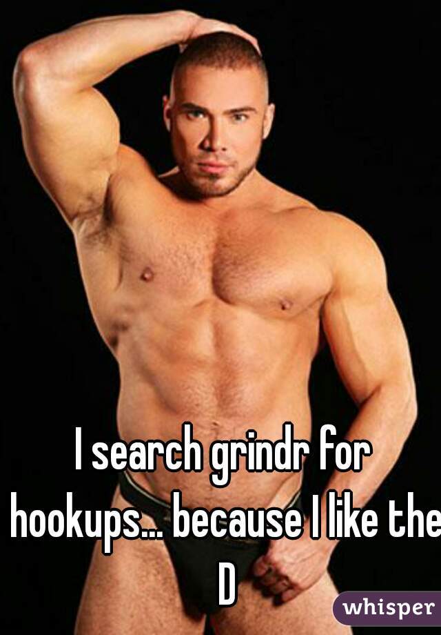 I search grindr for hookups... because I like the D
