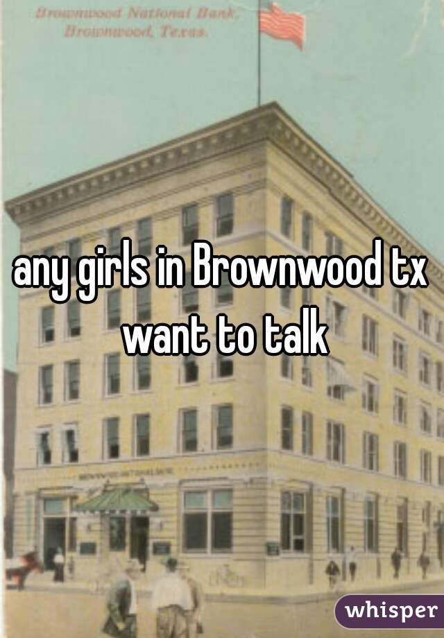 any girls in Brownwood tx want to talk