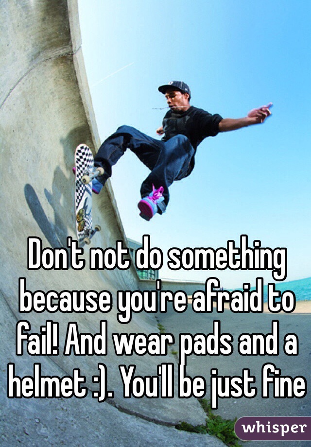 Don't not do something because you're afraid to fail! And wear pads and a helmet :). You'll be just fine
