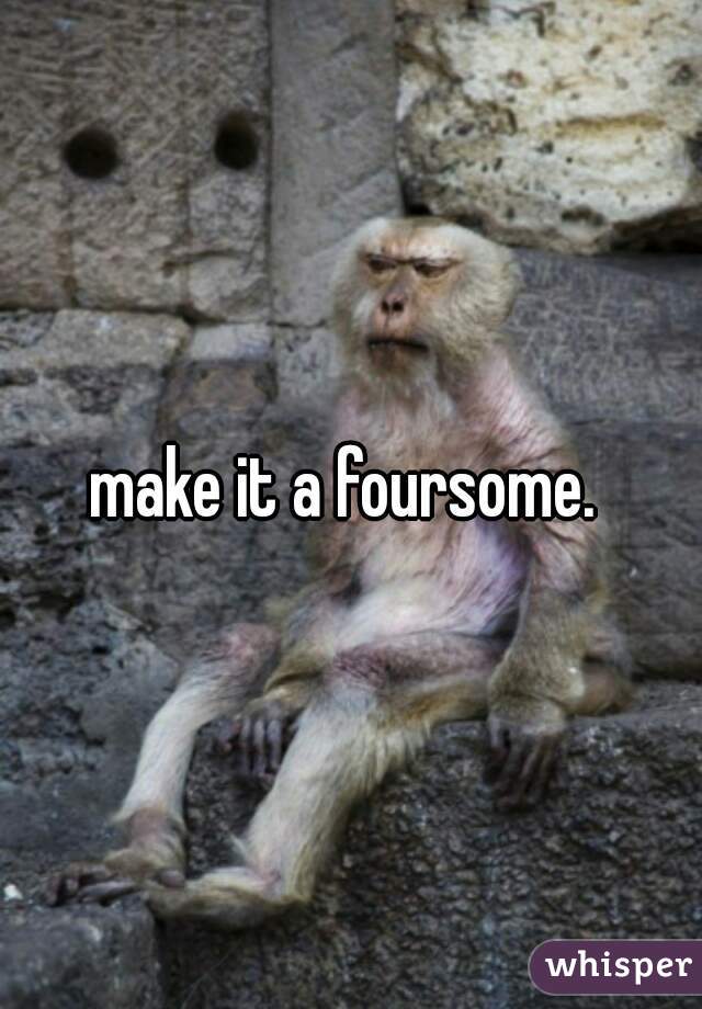make it a foursome. 