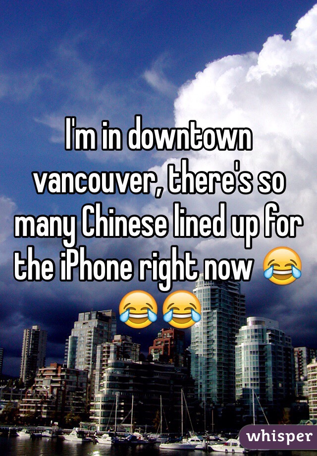 I'm in downtown vancouver, there's so many Chinese lined up for the iPhone right now 😂😂😂