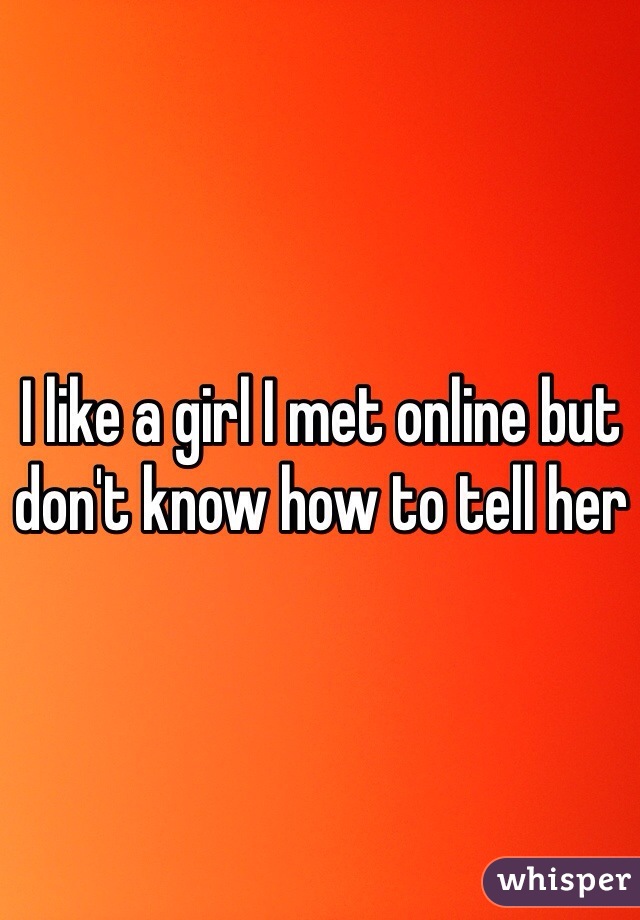 I like a girl I met online but don't know how to tell her