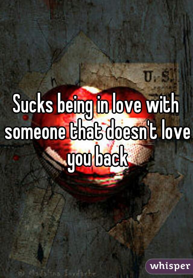 Sucks being in love with someone that doesn't love you back