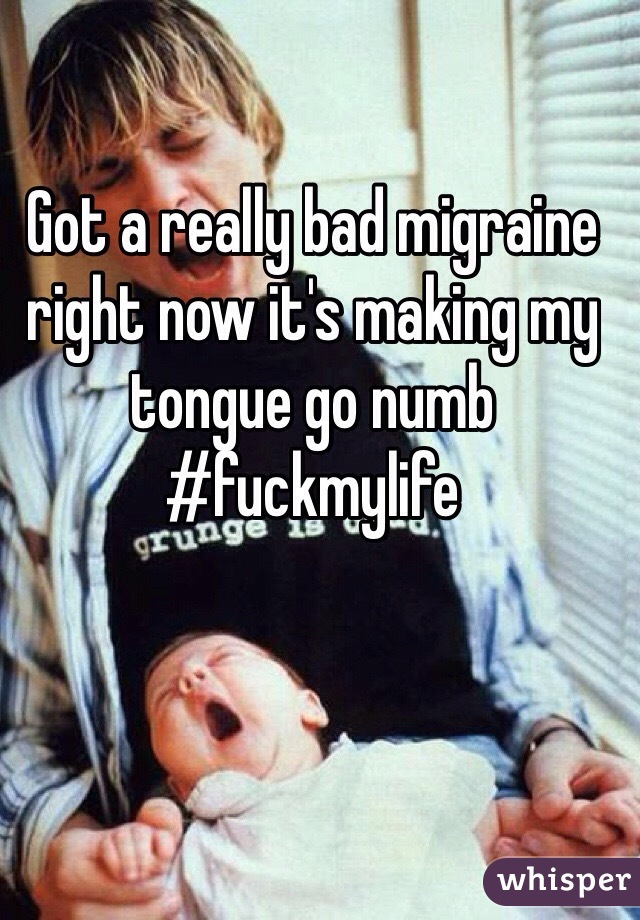 Got a really bad migraine right now it's making my tongue go numb #fuckmylife