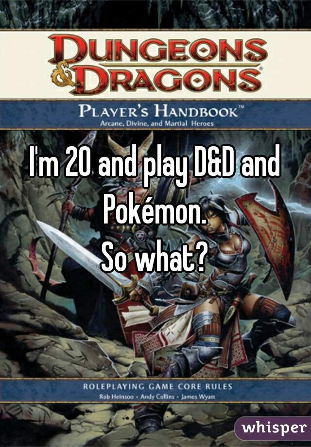 I'm 20 and play D&D and Pokémon. 
So what?
