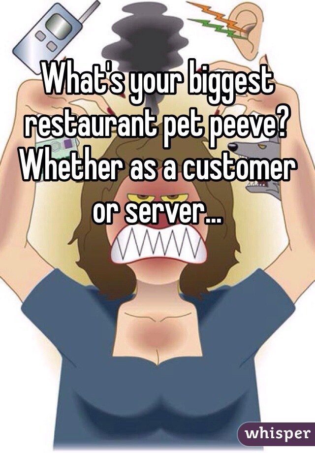 What's your biggest restaurant pet peeve? Whether as a customer or server...
