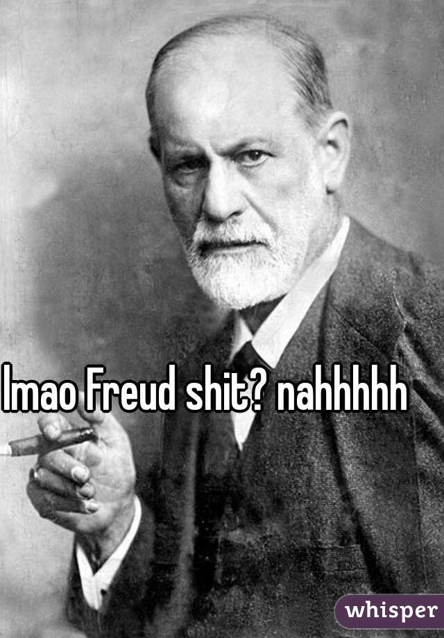 lmao Freud shit? nahhhhh