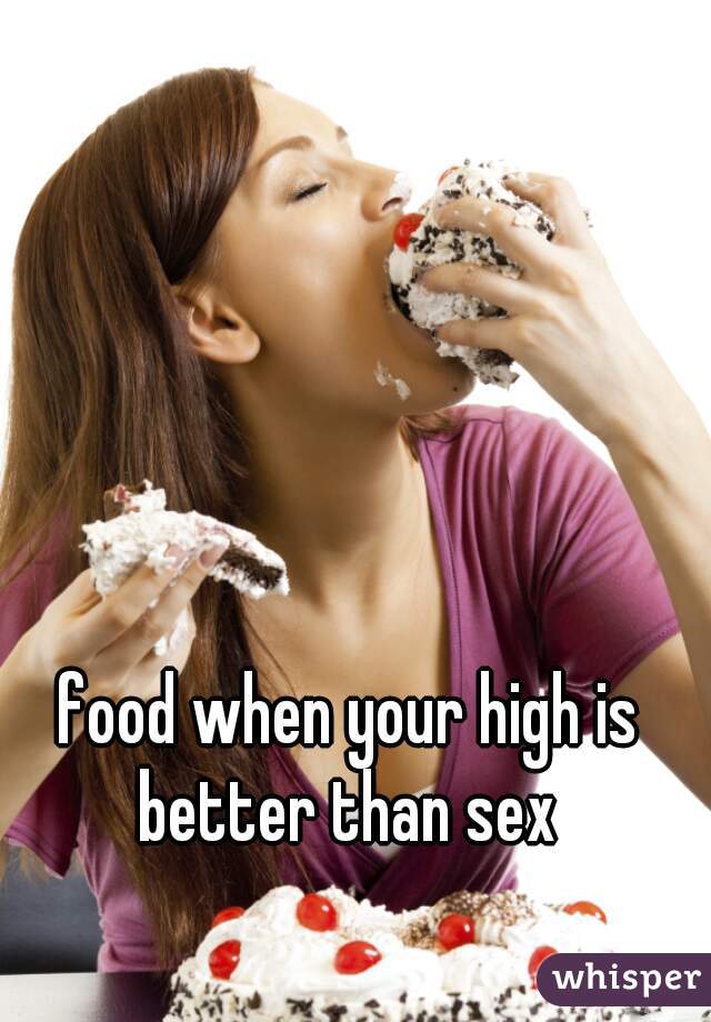 food when your high is better than sex 