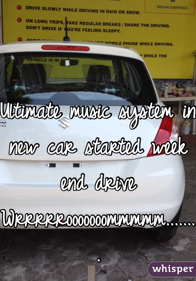 Ultimate music system in new car started week end drive
Wrrrrrooooooommmmm........