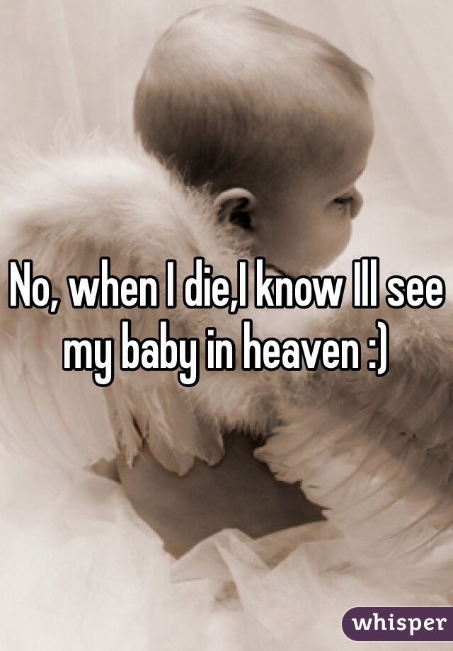 No, when I die,I know Ill see my baby in heaven :)