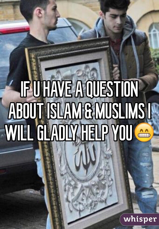 IF U HAVE A QUESTION ABOUT ISLAM & MUSLIMS I WILL GLADLY HELP YOU😁
