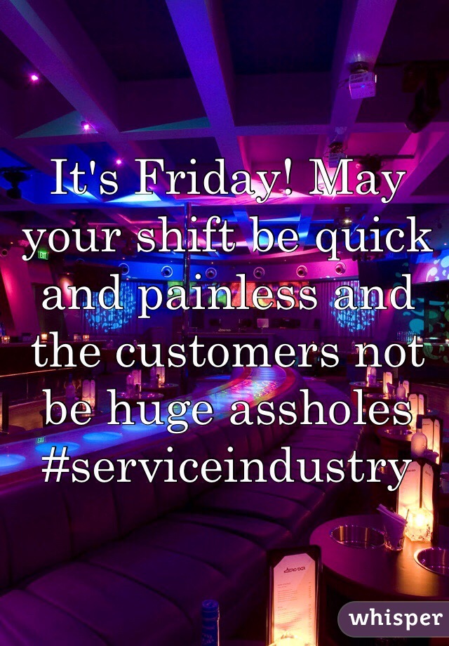 It's Friday! May your shift be quick and painless and the customers not be huge assholes
#serviceindustry