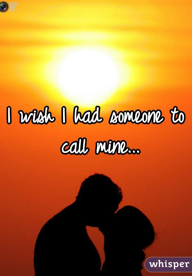 I wish I had someone to call mine...