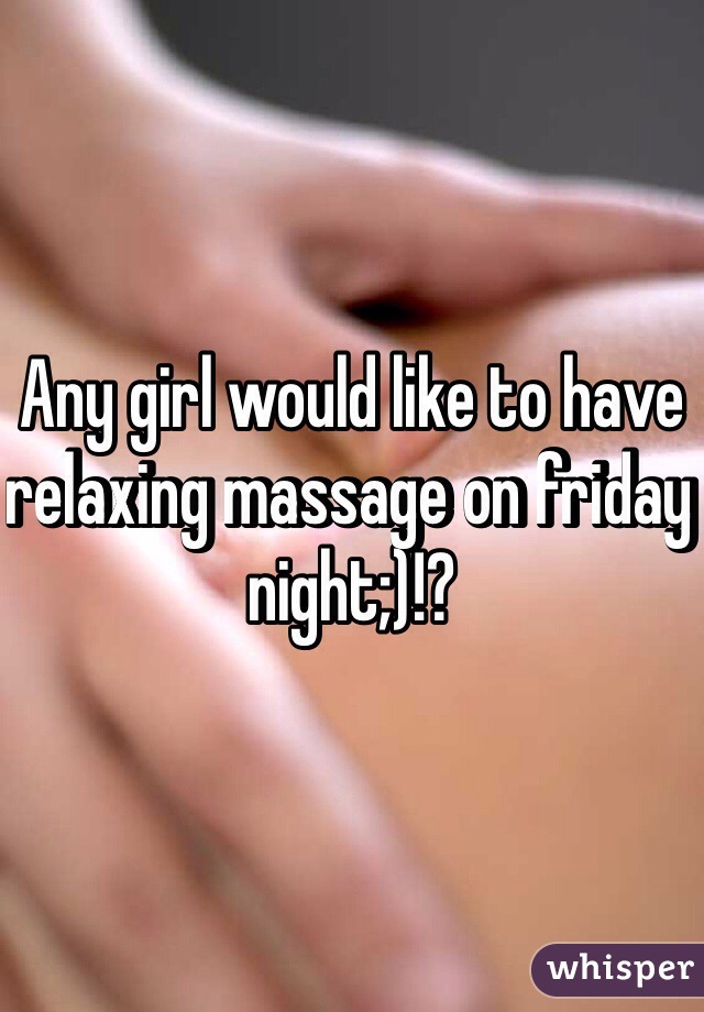 Any girl would like to have relaxing massage on friday night;)!?