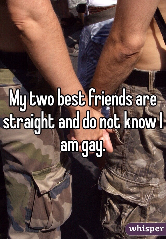My two best friends are straight and do not know I am gay.