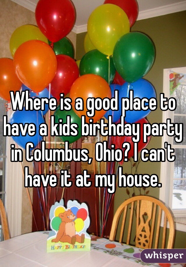 Where is a good place to have a kids birthday party in Columbus, Ohio? I can't have it at my house. 