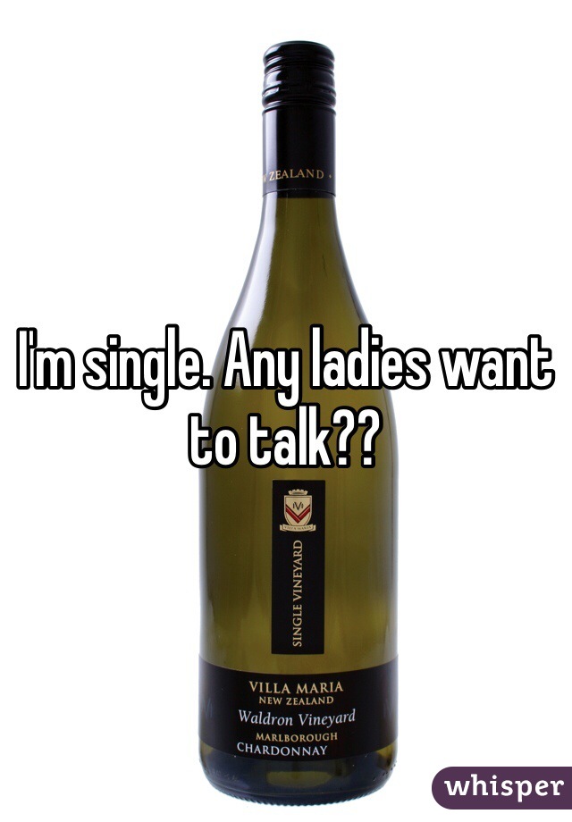 I'm single. Any ladies want to talk??