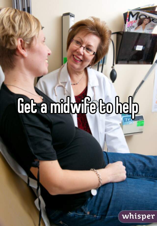 Get a midwife to help