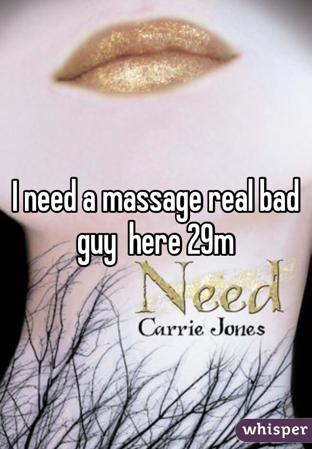 I need a massage real bad guy  here 29m