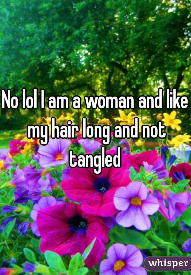 No lol I am a woman and like my hair long and not tangled 