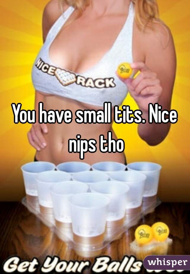 You have small tits. Nice nips tho