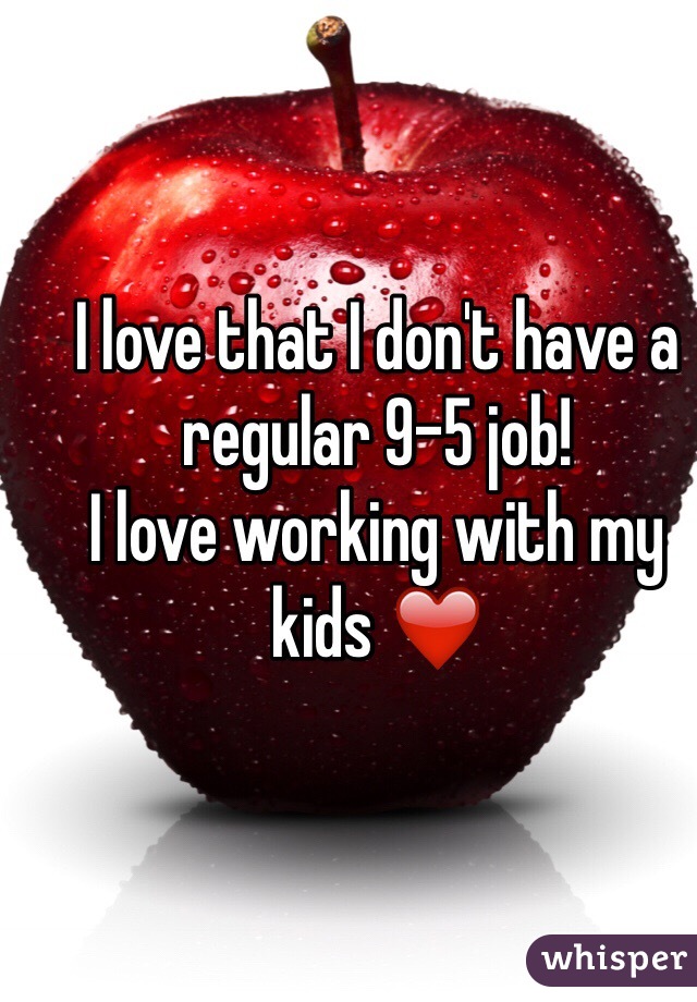I love that I don't have a regular 9-5 job! 
I love working with my kids ❤️