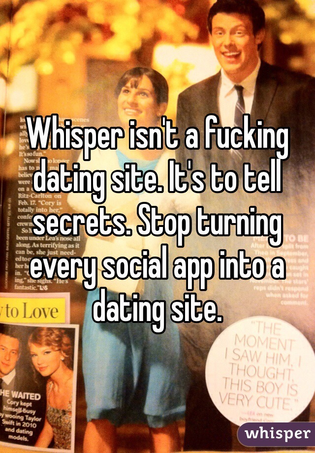 Whisper isn't a fucking dating site. It's to tell secrets. Stop turning every social app into a dating site. 