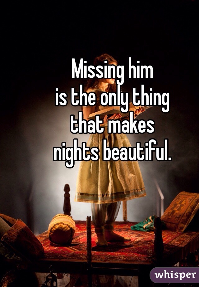 Missing him 
is the only thing 
that makes 
nights beautiful. 